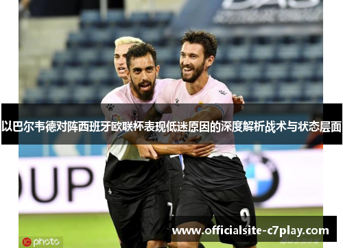 以巴尔韦德对阵西班牙欧联杯表现低迷原因的深度解析战术与状态层面