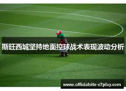 斯旺西城坚持地面控球战术表现波动分析