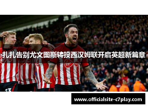 扎扎告别尤文图斯转投西汉姆联开启英超新篇章