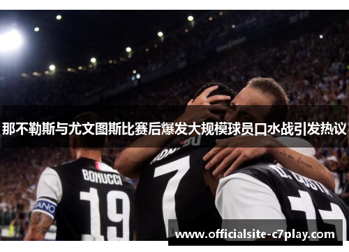 那不勒斯与尤文图斯比赛后爆发大规模球员口水战引发热议