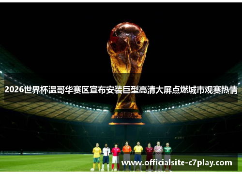 2026世界杯温哥华赛区宣布安装巨型高清大屏点燃城市观赛热情 2026世界杯温哥华赛区宣布安装巨型高清大屏点燃城市观赛热情
