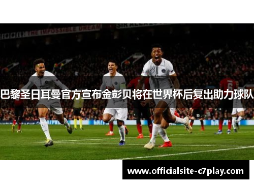 巴黎圣日耳曼官方宣布金彭贝将在世界杯后复出助力球队