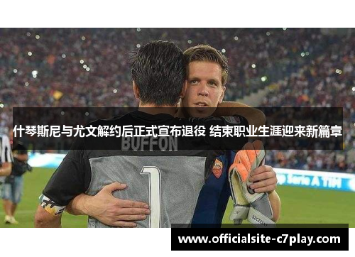 什琴斯尼与尤文解约后正式宣布退役 结束职业生涯迎来新篇章