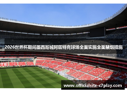 2026世界杯期间墨西哥城阿兹特克球场全面实施全面禁烟措施