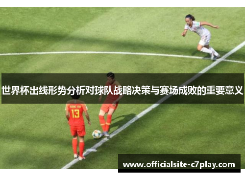 世界杯出线形势分析对球队战略决策与赛场成败的重要意义