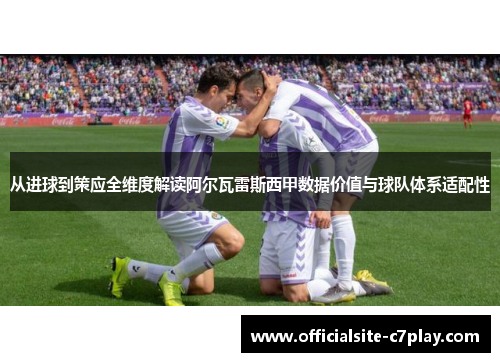 从进球到策应全维度解读阿尔瓦雷斯西甲数据价值与球队体系适配性
